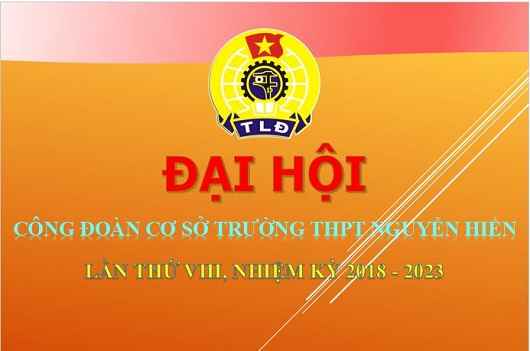 ĐẠI HỘI CÔNG ĐOÀN TRƯỜNG THPT NGUYỄN HIỀN NHIỆM KỲ 2018 - 2023